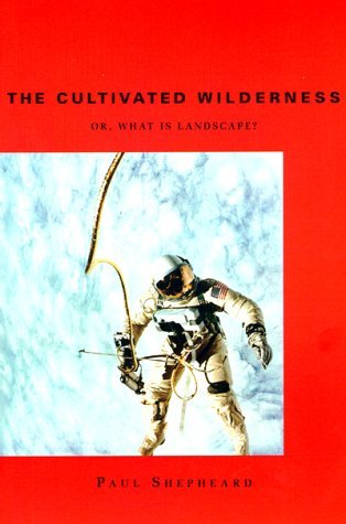 The Cultivated Wilderness: Or, What is Landscape? (The Graham Foundation - Mit Press Series in Contemporary Architectural discOurse) Philosophy