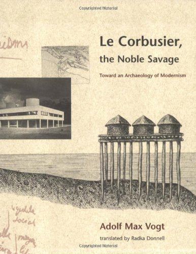 Le Corbusier, the Noble Savage: Toward an Archaeology of Modernism book