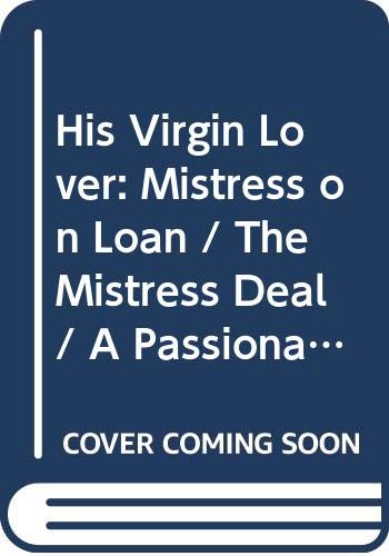 His Virgin Lover: Mistress on Loan / The Mistress Deal / A Passionate Proposition Romantic Thrillers