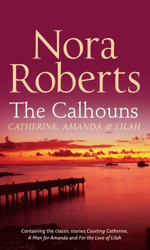 The Calhouns: Catherine, Amanda And Lilah: Courting Catherine / a Man for Amanda / for the Love of Lilah Contemporary Romance