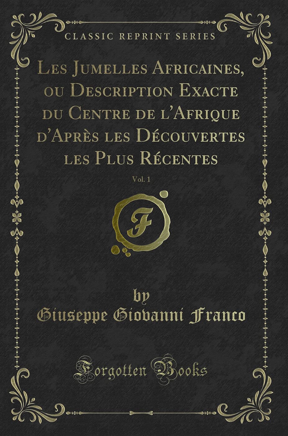Les Jumelles Africaines, ou Description Exacte du Centre de l'Afrique d'Après les Découvertes les Plus Récentes, Vol. 1 (Classic Reprint) Action & Adventure