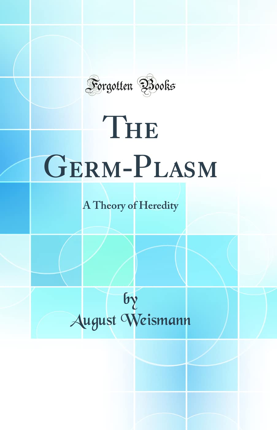 The Germ-Plasm: A Theory of Heredity (Classic Reprint) Medicine