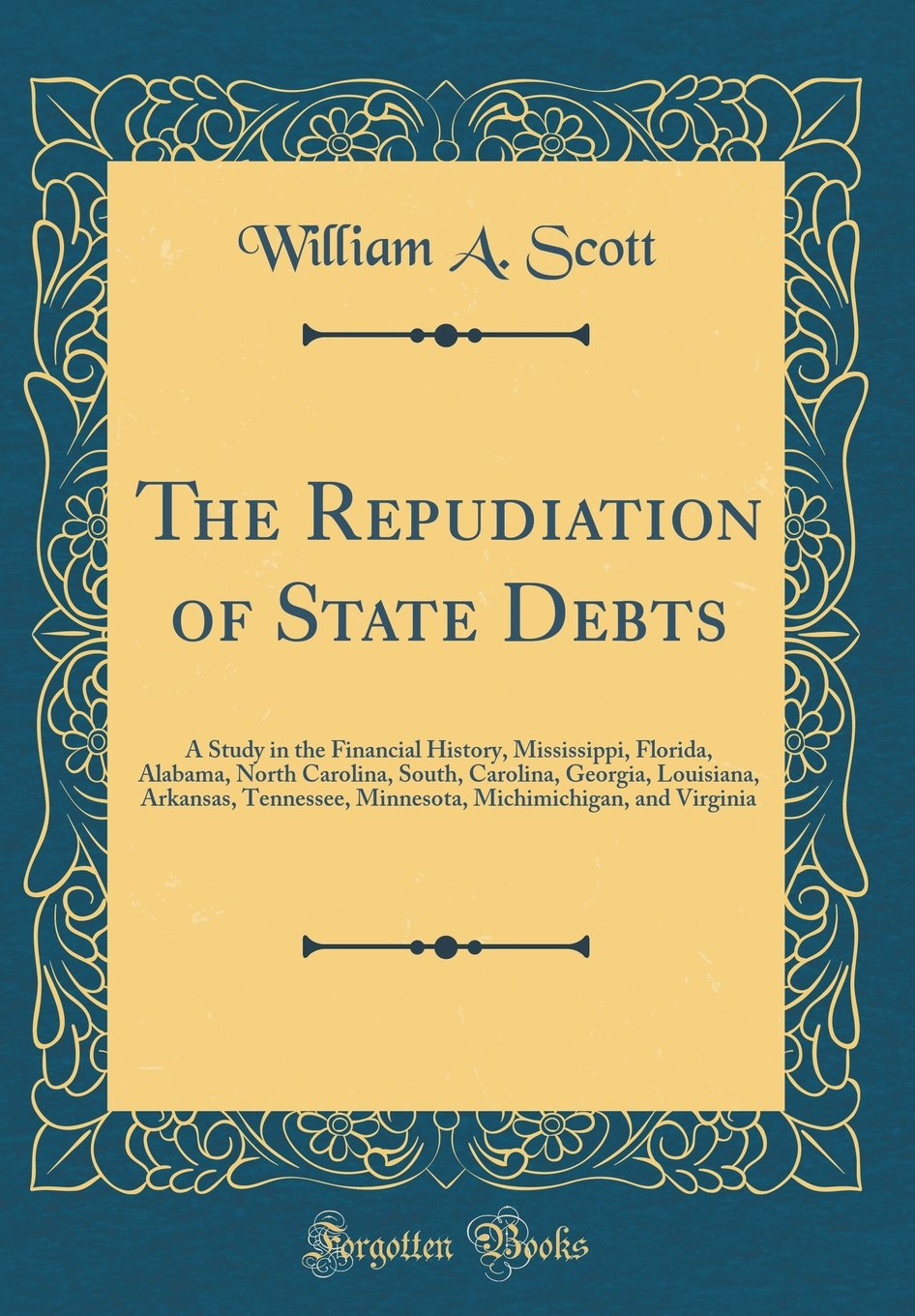 The Repudiation of State Debts: A Study in the Financial History, Mississippi, Florida, Alabama, North Carolina, South, Carolina, Georgia, Louisiana, ... Michimichigan, and Virginia (Classic Reprint) Law