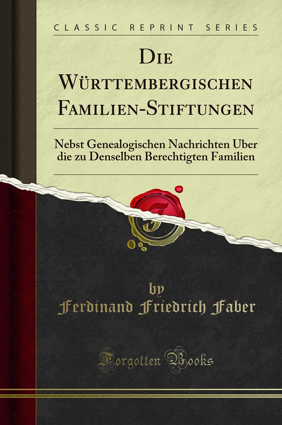 Die Württembergischen Familien-Stiftungen: Nebst Genealogischen Nachrichten Über die zu Denselben Berechtigten Familien (Classic Reprint) Books