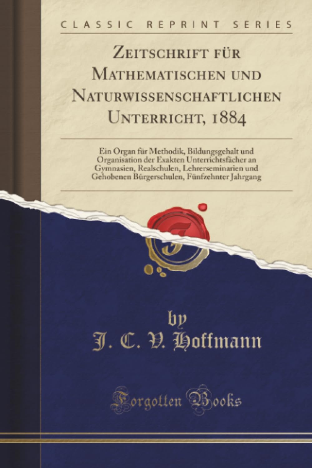 Zeitschrift für Mathematischen und Naturwissenschaftlichen Unterricht, 1884 (Classic Reprint): Ein Organ Für Methodik, Bildungsgehalt Und Organisation ... Und Gehobenen Bürgerschulen, Fünfzehnter Ja Mathematics