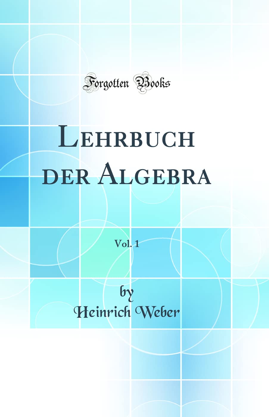 Lehrbuch der Algebra, Vol. 1 (Classic Reprint) Mathematics