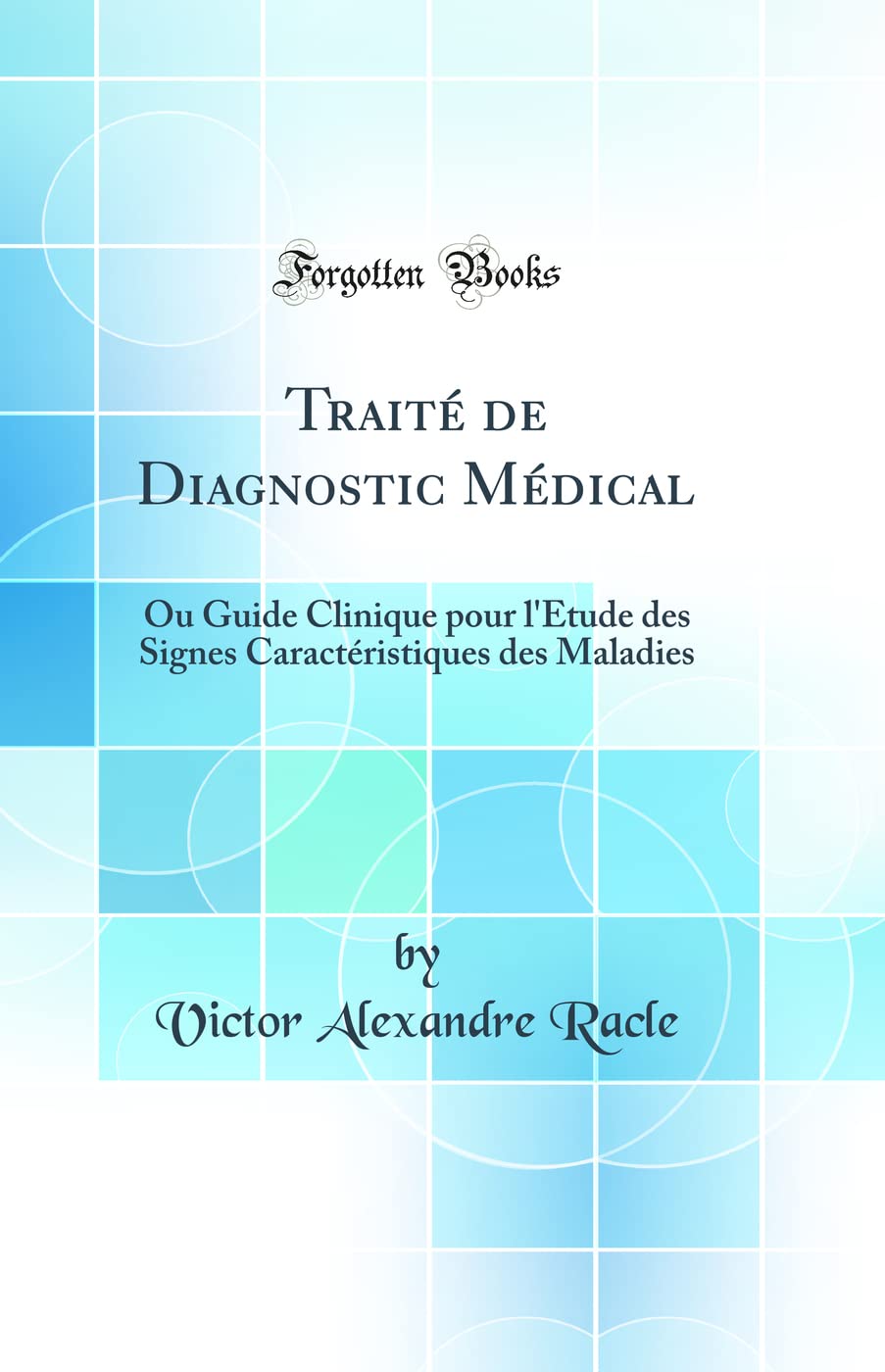 Traité de Diagnostic Médical: Ou Guide Clinique pour l'Étude des Signes Caractéristiques des Maladies (Classic Reprint) Medicine