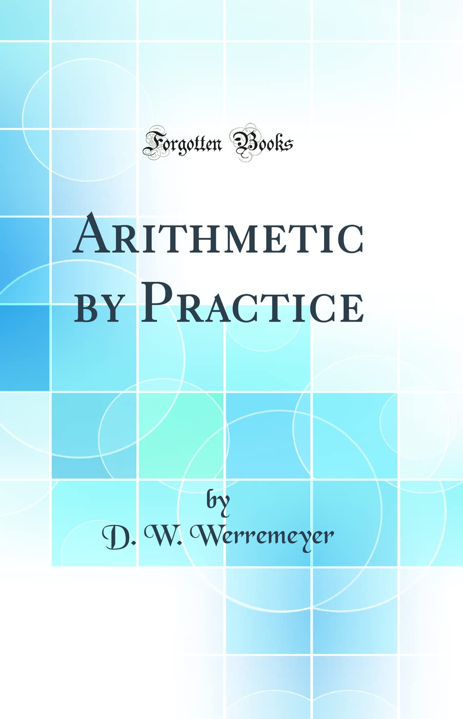 Arithmetic by Practice (Classic Reprint) Business & Technology