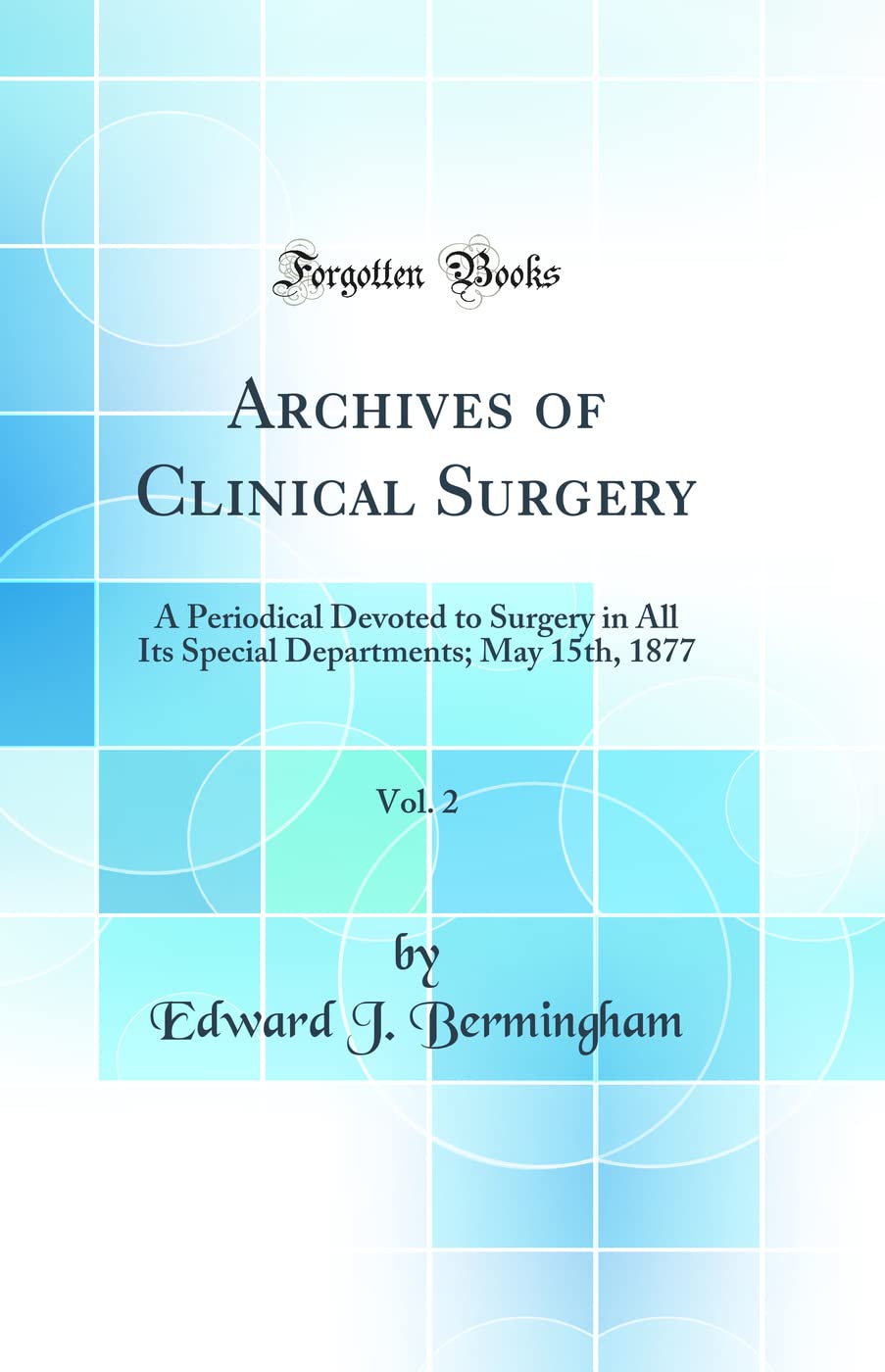 Archives of Clinical Surgery, Vol. 2: A Periodical Devoted to Surgery in All Its Special Departments; May 15th, 1877 (Classic Reprint) Medicine