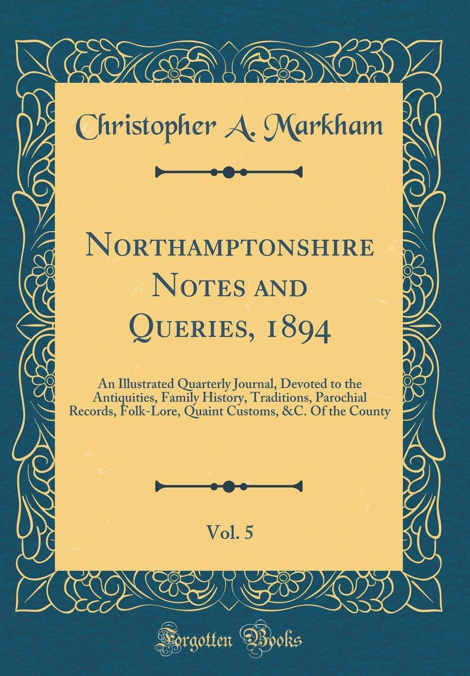 Northamptonshire Notes and Queries, 1894, Vol. 5: An Illustrated Quarterly Journal, Devoted to the Antiquities, Family History, Traditions, Parochial ... Customs, &C. Of the County (Classic Reprint) book