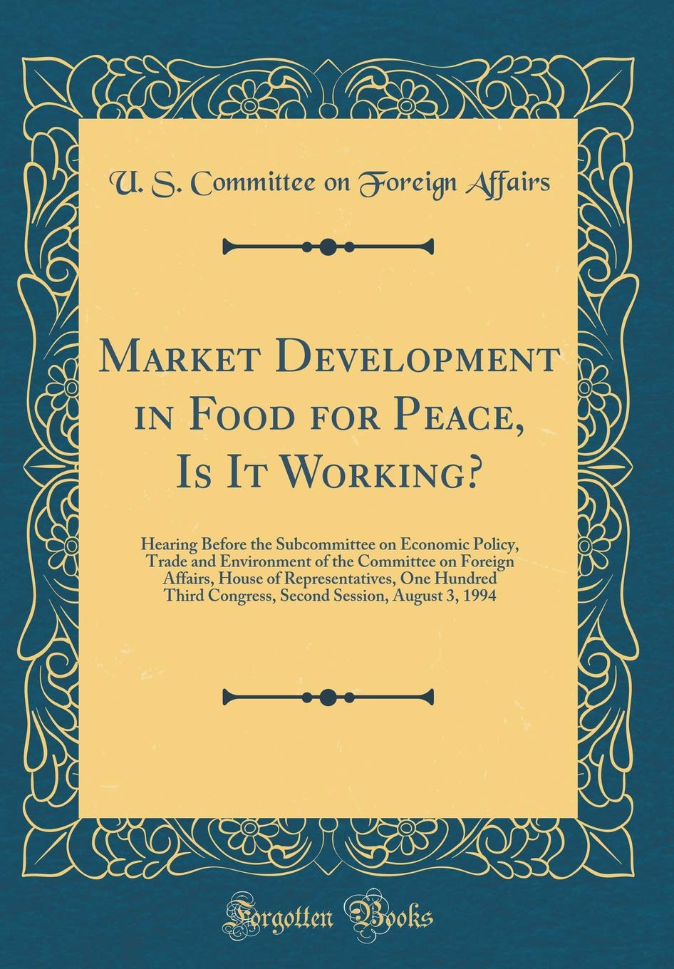 Market Development in Food for Peace, Is It Working?: Hearing Before the Subcommittee on Economic Policy, Trade and Environment of the Committee on ... Congress, Second Session, August 3, 1994 Reference Books