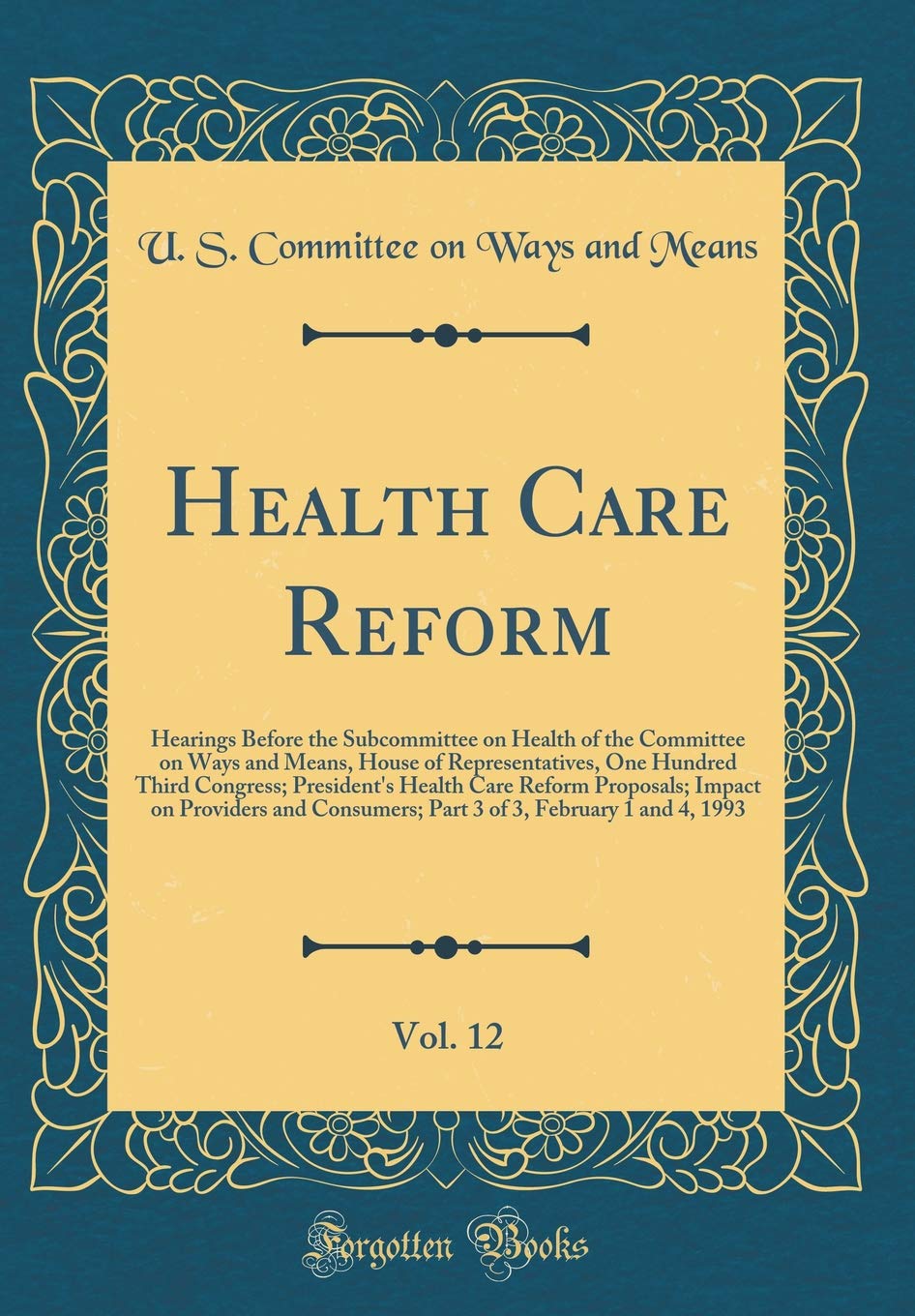 Health Care Reform, Vol. 12: Hearings Before the Subcommittee on Health of the Committee on Ways and Means, House of Representatives, One Hundred ... on Providers and Consumers; Part 3 of 3, Feb Reference Books