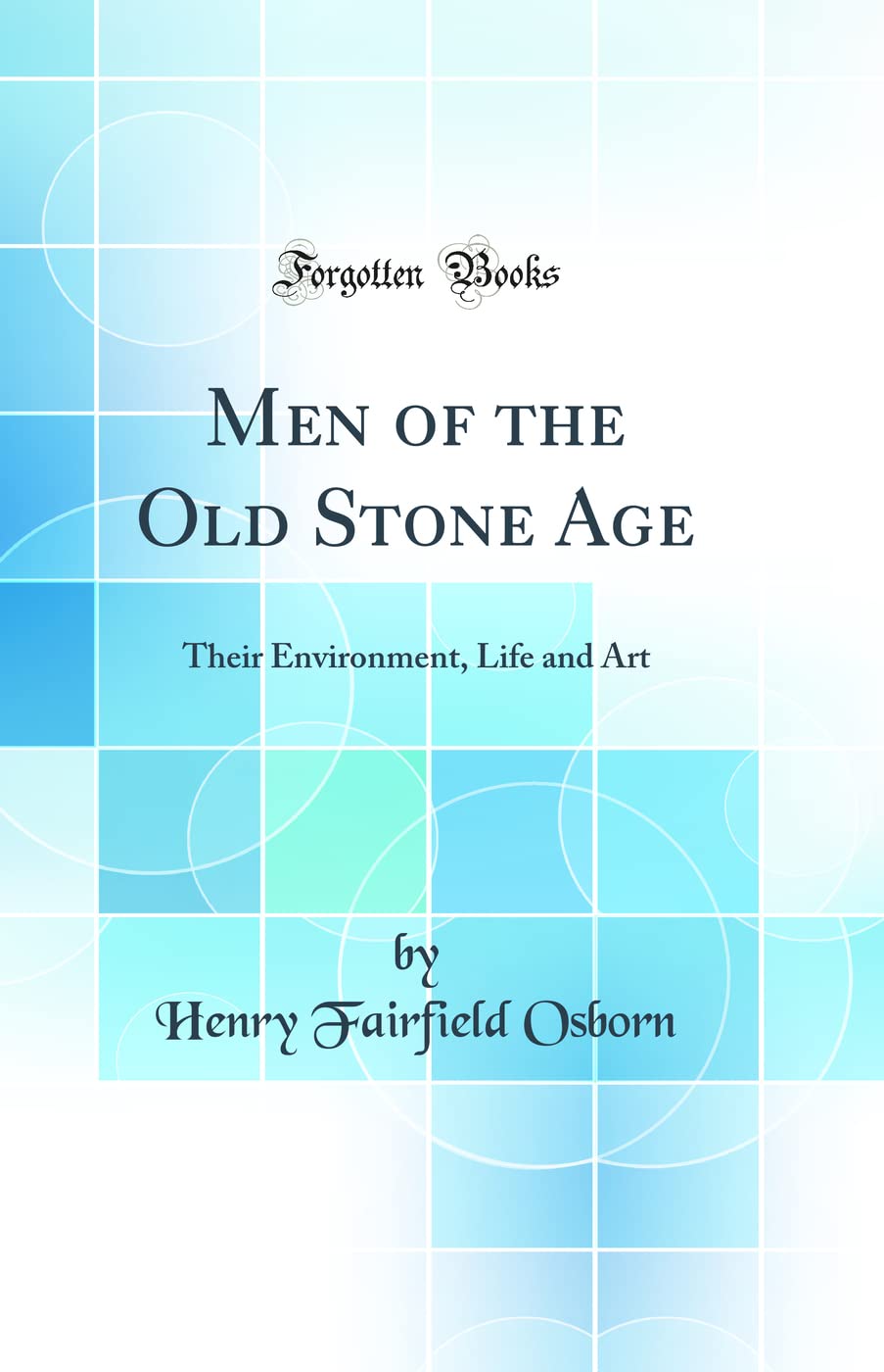 Men of the Old Stone Age: Their Environment, Life and Art (Classic Reprint) Social Sciences