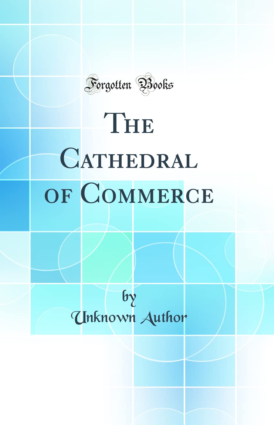 The Cathedral of Commerce (Classic Reprint) Architecture