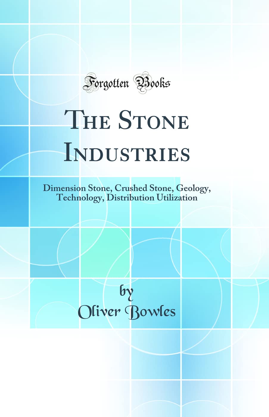 The Stone Industries: Dimension Stone, Crushed Stone, Geology, Technology, Distribution Utilization (Classic Reprint) Business & Technology