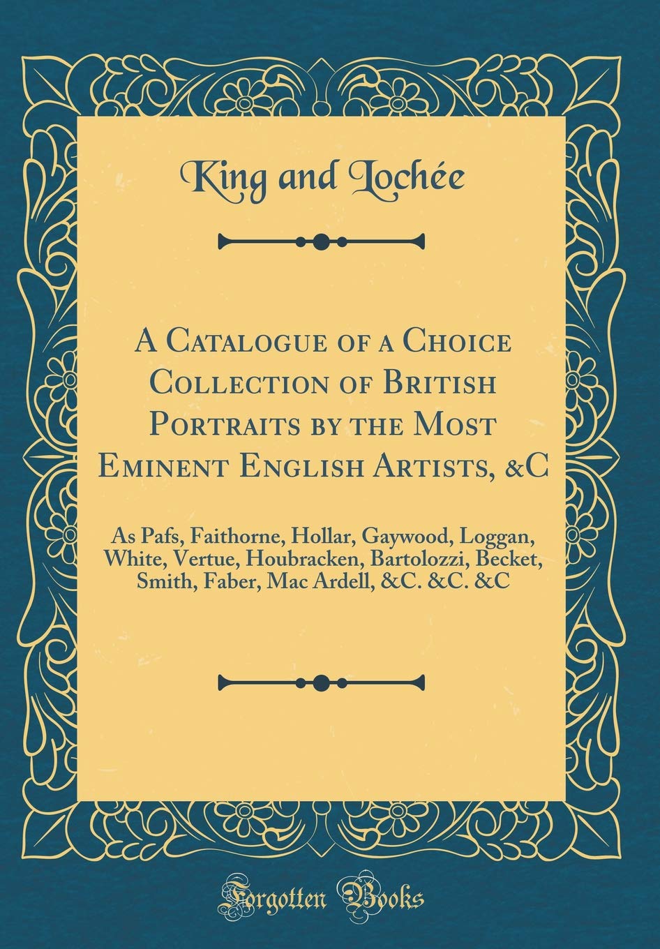 A Catalogue of a Choice Collection of British Portraits by the Most Eminent English Artists, &C: As Pafs, Faithorne, Hollar, Gaywood, Loggan, White, ... Mac Ardell, &C. &C. &C (Classic Reprint) Film, Art & Culture
