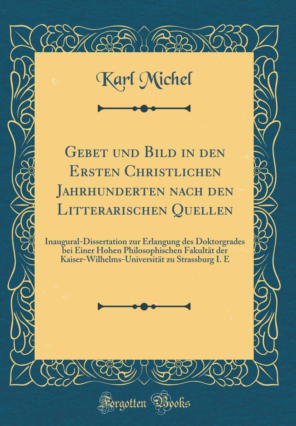 Gebet und Bild in den Ersten Christlichen Jahrhunderten nach den Litterarischen Quellen: Inaugural-Dissertation zur Erlangung des Doktorgrades bei ... zu Strassburg I. E (Classic Reprint) Film, Art & Culture