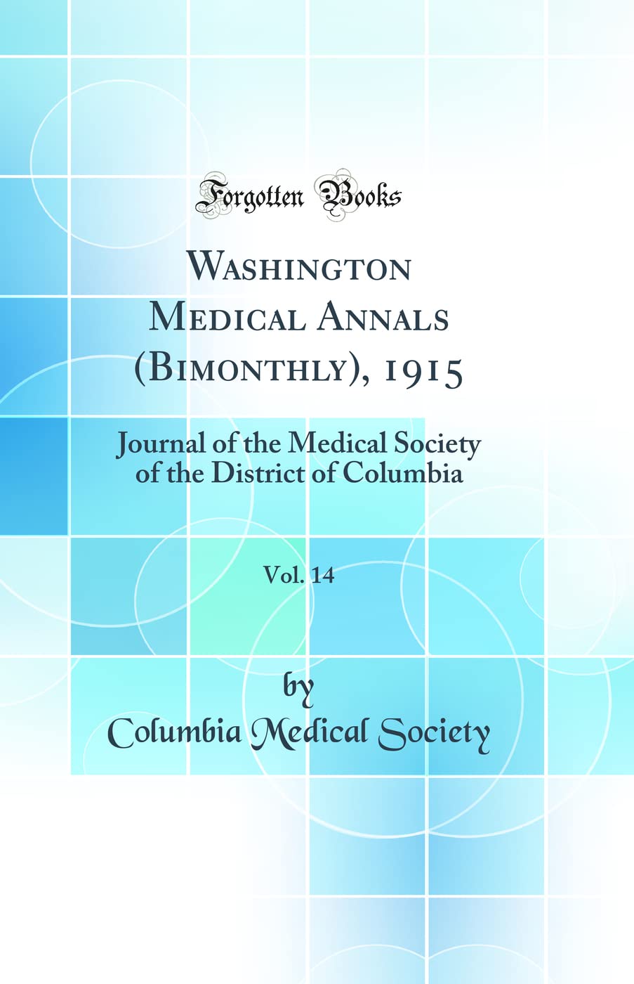 Washington Medical Annals (Bimonthly), 1915, Vol. 14: Journal of the Medical Society of the District of Columbia (Classic Reprint) Medicine