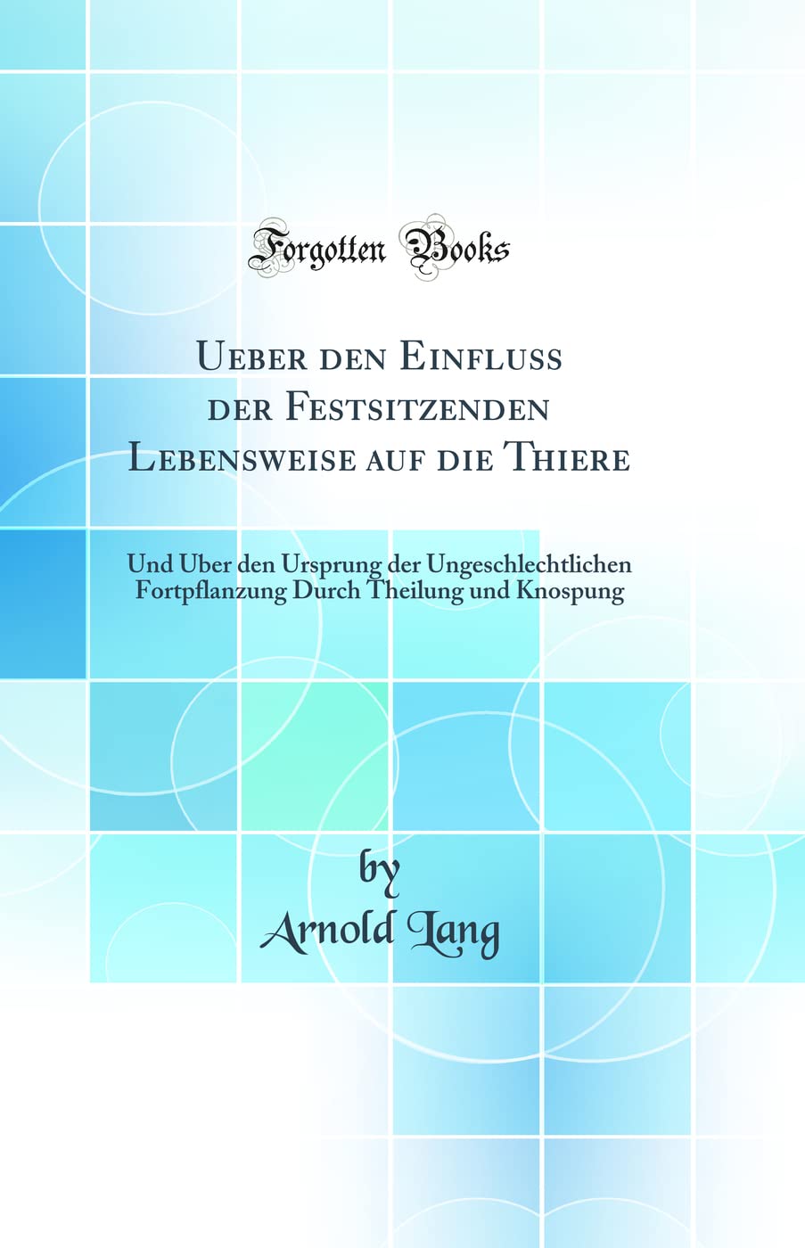 Ueber den Einfluss der Festsitzenden Lebensweise auf die Thiere: Und Über den Ursprung der Ungeschlechtlichen Fortpflanzung Durch Theilung und Knospung (Classic Reprint) Business & Technology