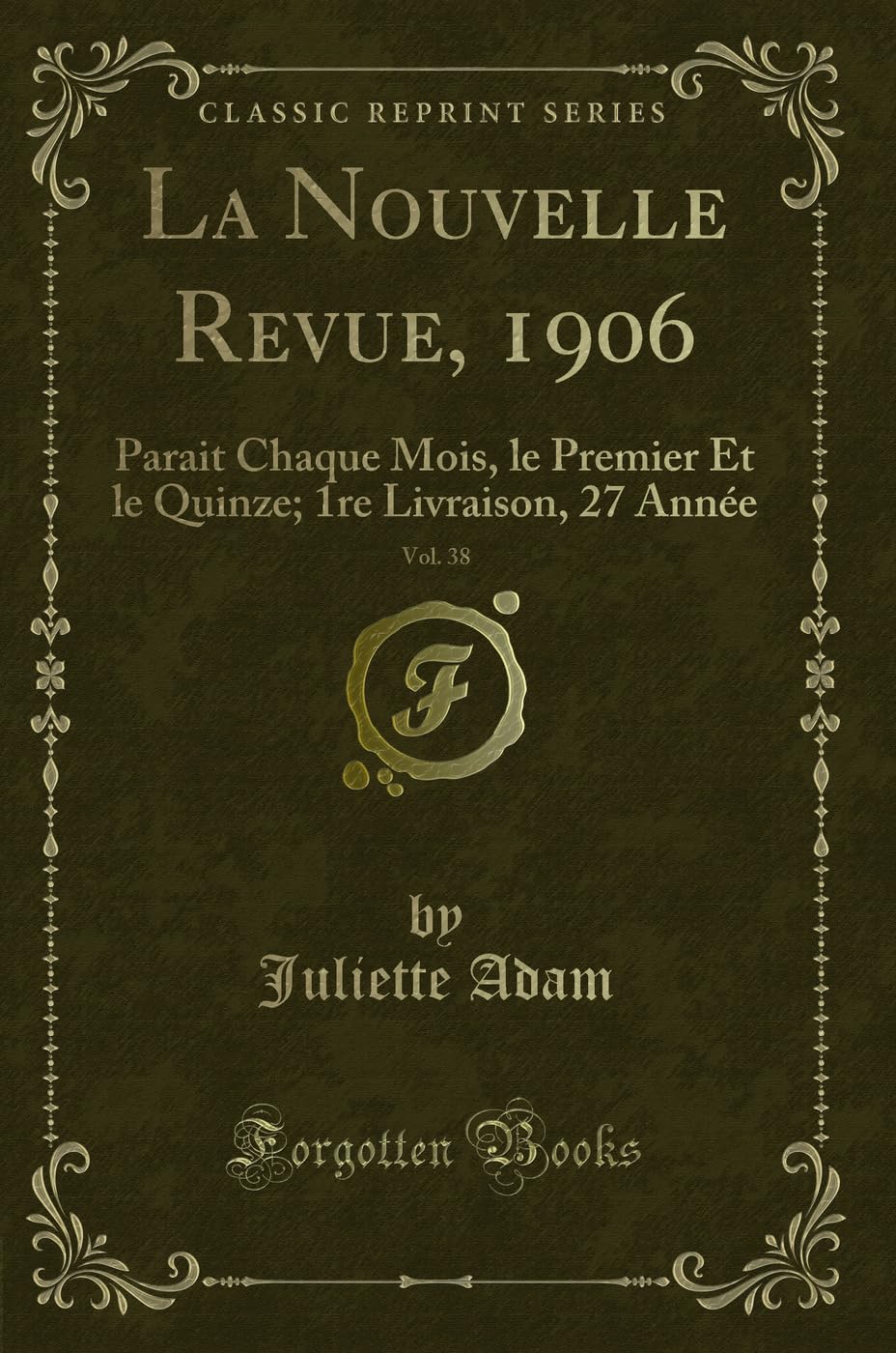 La Nouvelle Revue, 1906, Vol. 38: Parait Chaque Mois, le Premier Et le Quinze; 1re Livraison, 27 Année (Classic Reprint) Contemporary literature