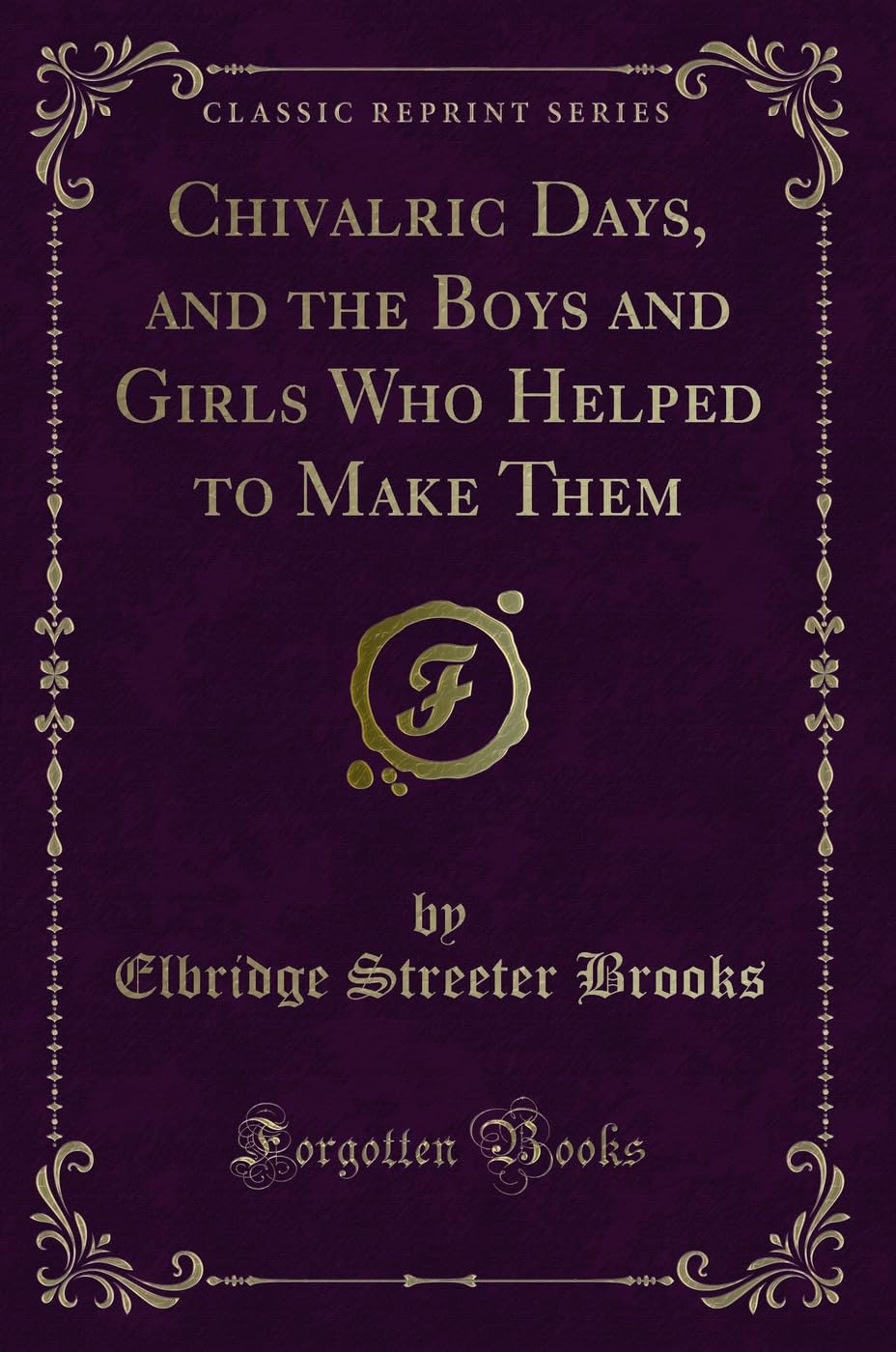 Chivalric Days, and the Boys and Girls Who Helped to Make Them (Classic Reprint) Novels & Short Stories