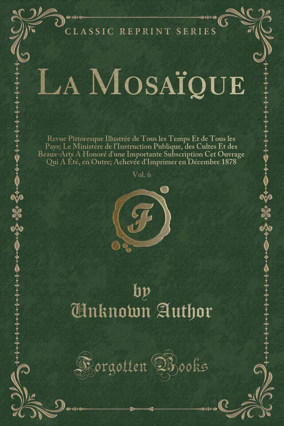 La Mosaïque, Vol. 6: Revue Pittoresque Illustrée de Tous les Temps Et de Tous les Pays; Le Ministére de l'Instruction Publique, des Cultes Et des ... A Été, en Outre; Achevée d'Imprimer en Déce book