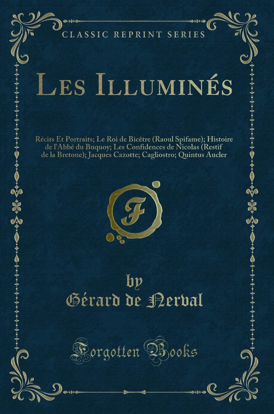 Les Illuminés: Récits Et Portraits; Le Roi de Bicêtre (Raoul Spifame); Histoire de l'Abbé du Buquoy; Les Confidences de Nicolas (Restif de la ... Cagliostro; Quintus Aucler (Classic Reprint) book