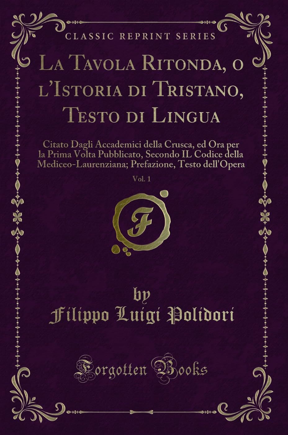 La Tavola Ritonda, o l'Istoria di Tristano, Testo di Lingua, Vol. 1: Citato Dagli Accademici della Crusca, ed Ora per la Prima Volta Pubblicato, ... Testo dell'Opera (Classic Reprint) Contemporary literature