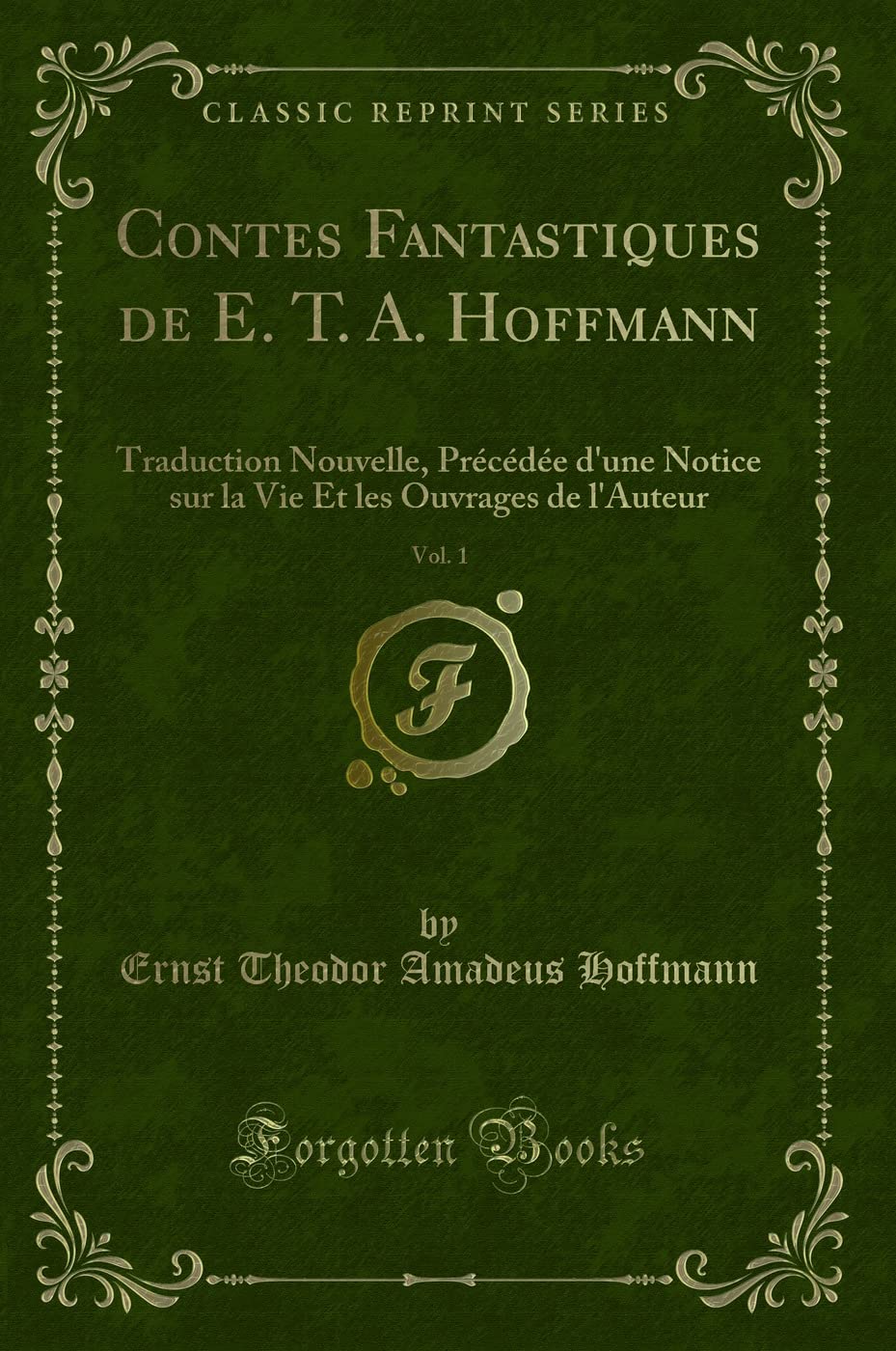 Contes Fantastiques de E. T. A. Hoffmann, Vol. 1: Traduction Nouvelle, Précédée d'Une Notice Sur La Vie Et Les Ouvrages de l'Auteur (Classic Reprint) book