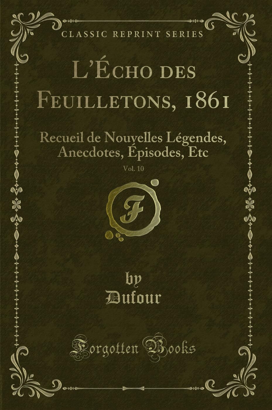 L'Écho Des Feuilletons, 1861, Vol. 10: Recueil de Nouvelles Légendes, Anecdotes, Épisodes, Etc (Classic Reprint) book