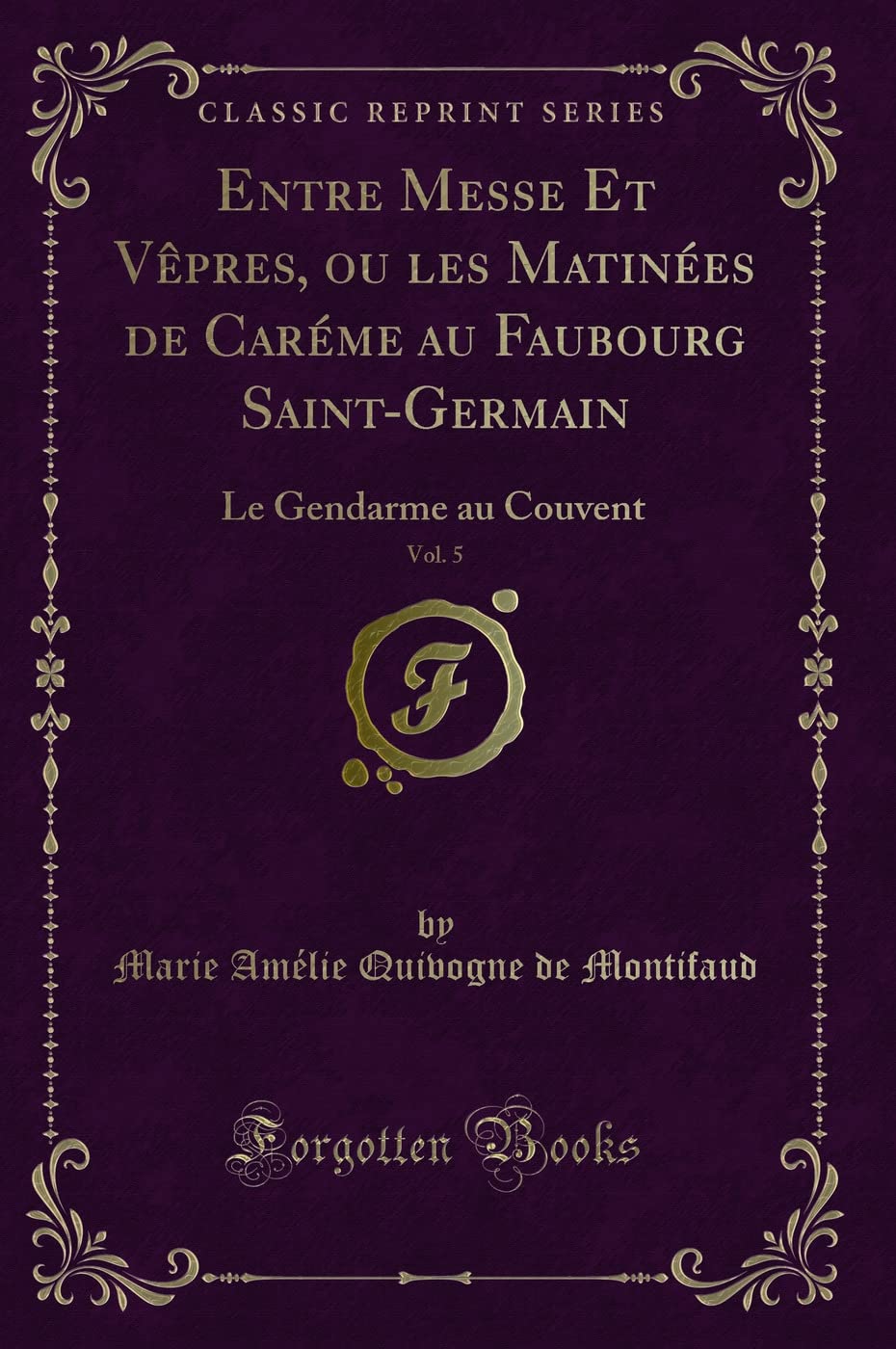 Entre Messe Et Vêpres, ou les Matinées de Caréme au Faubourg Saint-Germain, Vol. 5: Le Gendarme au Couvent (Classic Reprint) Contemporary literature Books