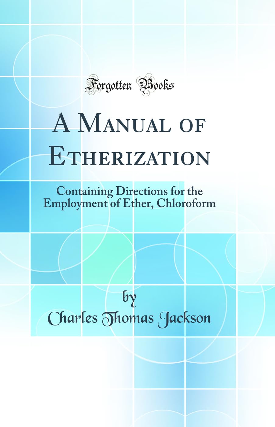 A Manual of Etherization: Containing Directions for the Employment of Ether, Chloroform (Classic Reprint) book