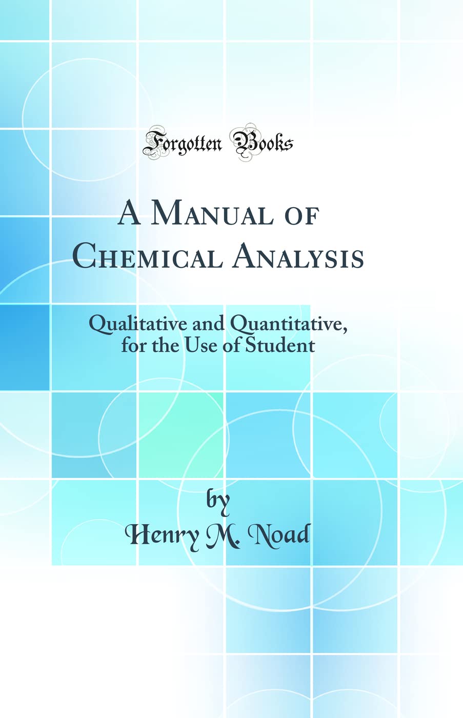 A Manual of Chemical Analysis: Qualitative and Quantitative, for the Use of Student (Classic Reprint) book