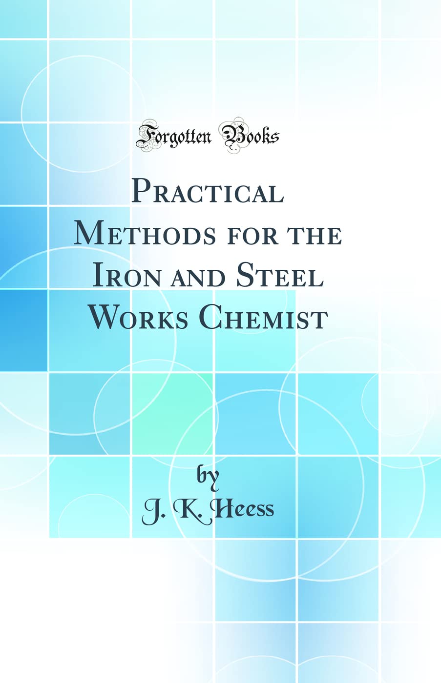 Practical Methods for the Iron and Steel Works Chemist (Classic Reprint) book