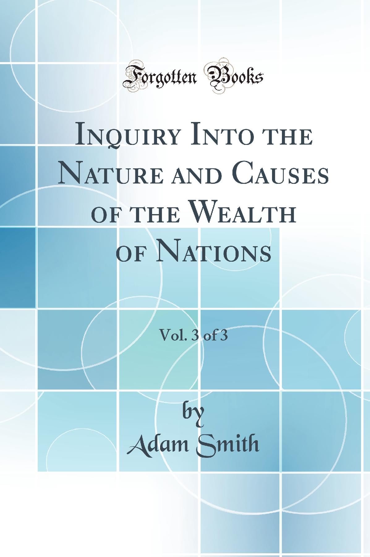 Inquiry Into the Nature and Causes of the Wealth of Nations, Vol. 3 of 3 (Classic Reprint) book