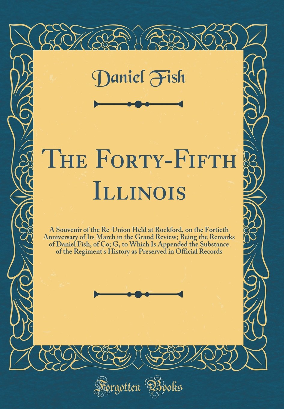 The Forty-Fifth Illinois: A Souvenir of the Re-Union Held at Rockford, on the Fortieth Anniversary of Its March in the Grand Review; Being the Remarks ... of the Regiment's History as Preserved in O book