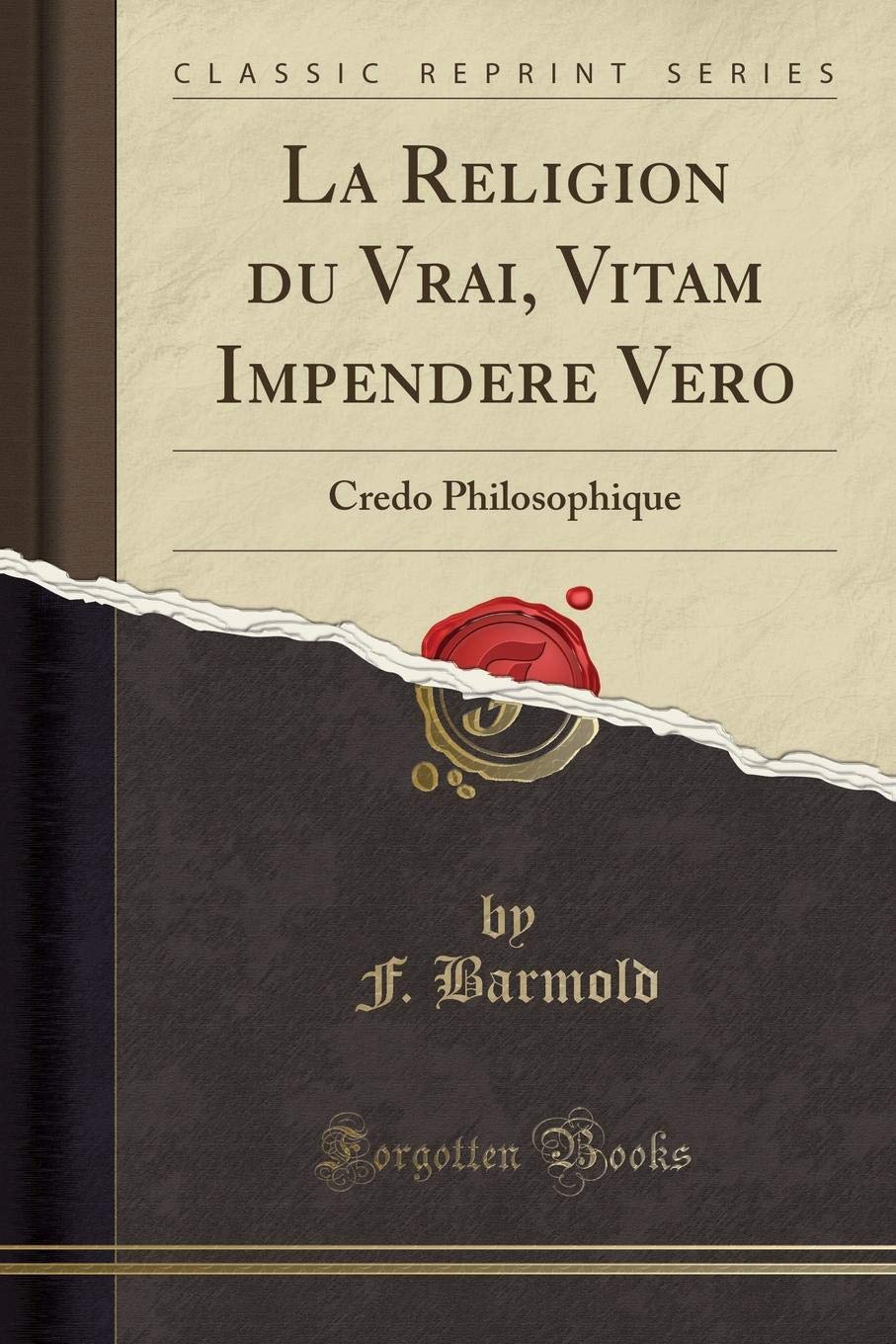 La Religion du Vrai, Vitam Impendere Vero: Credo Philosophique (Classic Reprint) Philosophy