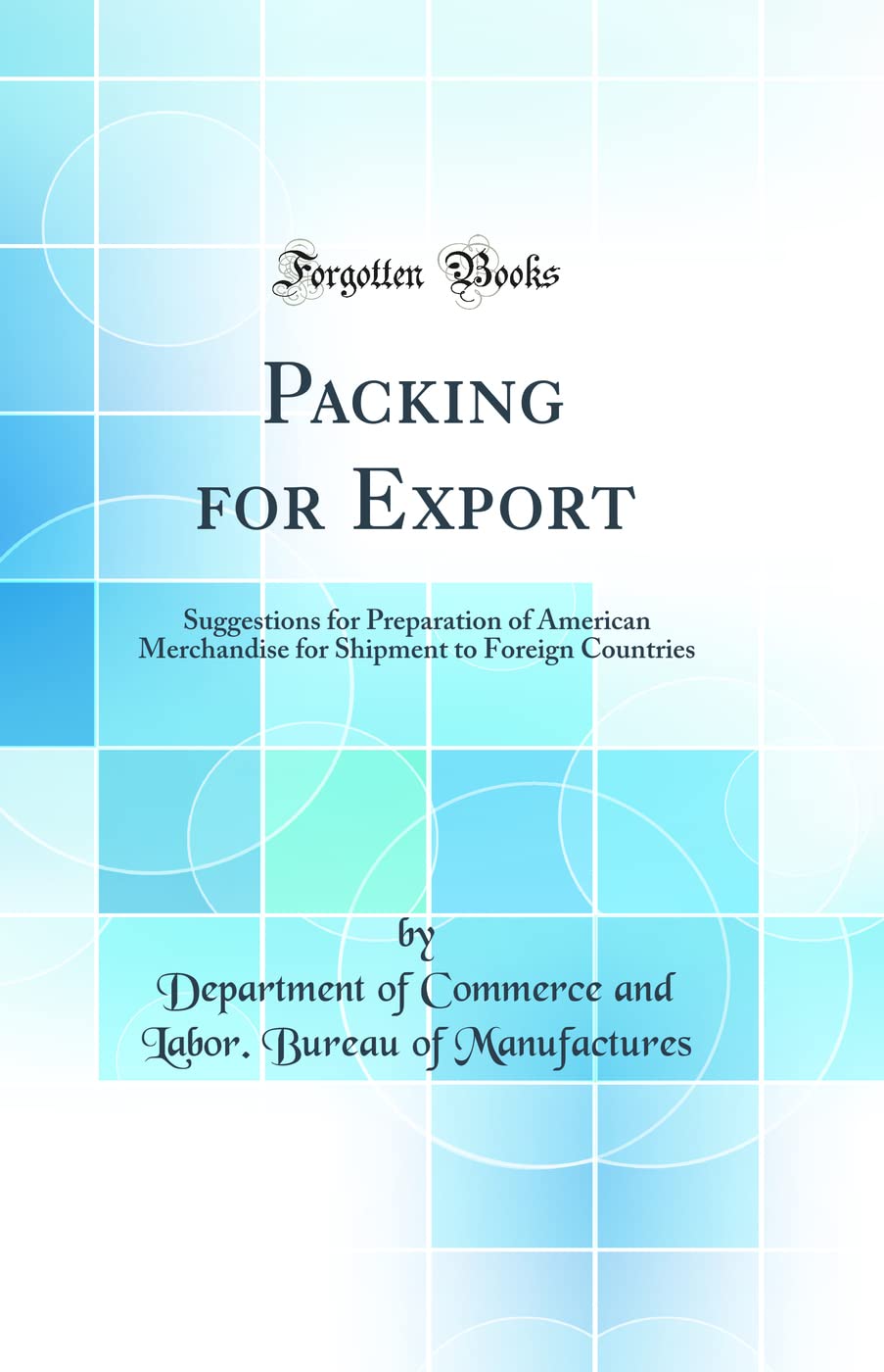 Packing for Export: Suggestions for Preparation of American Merchandise for Shipment to Foreign Countries (Classic Reprint) Business, Finance & Career