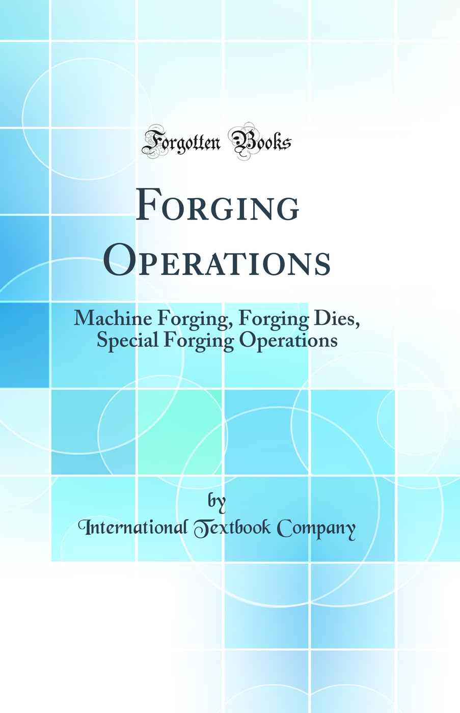 Forging Operations: Machine Forging, Forging Dies, Special Forging Operations (Classic Reprint) Business & Technology