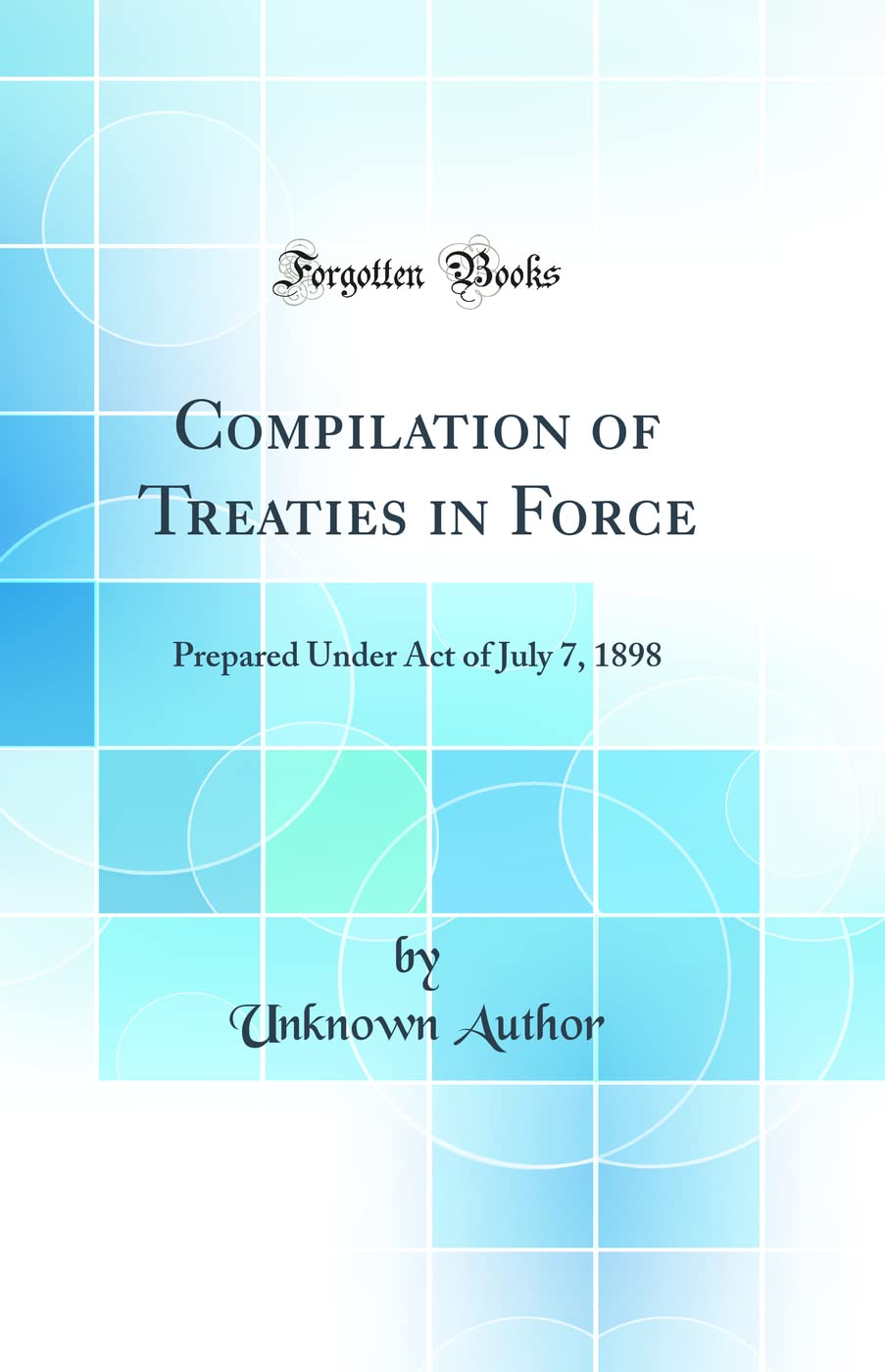 Compilation of Treaties in Force: Prepared Under Act of July 7, 1898 (Classic Reprint) Law