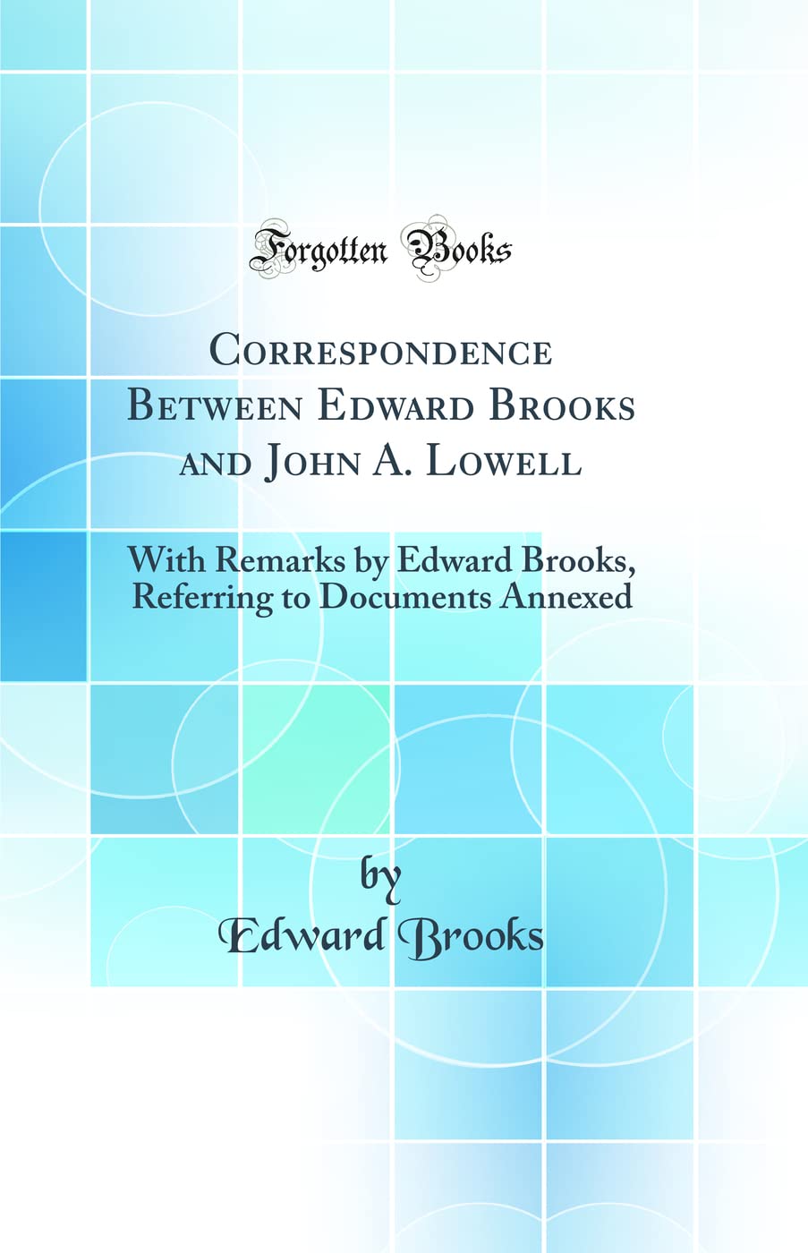 Correspondence Between Edward Brooks and John A. Lowell: With Remarks by Edward Brooks, Referring to Documents Annexed (Classic Reprint) Law