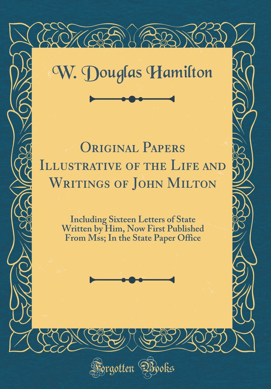 Original Papers Illustrative of the Life and Writings of John Milton: Including Sixteen Letters of State Written by Him, Now First Published From Mss; In the State Paper Office (Classic Reprint) Reference Books