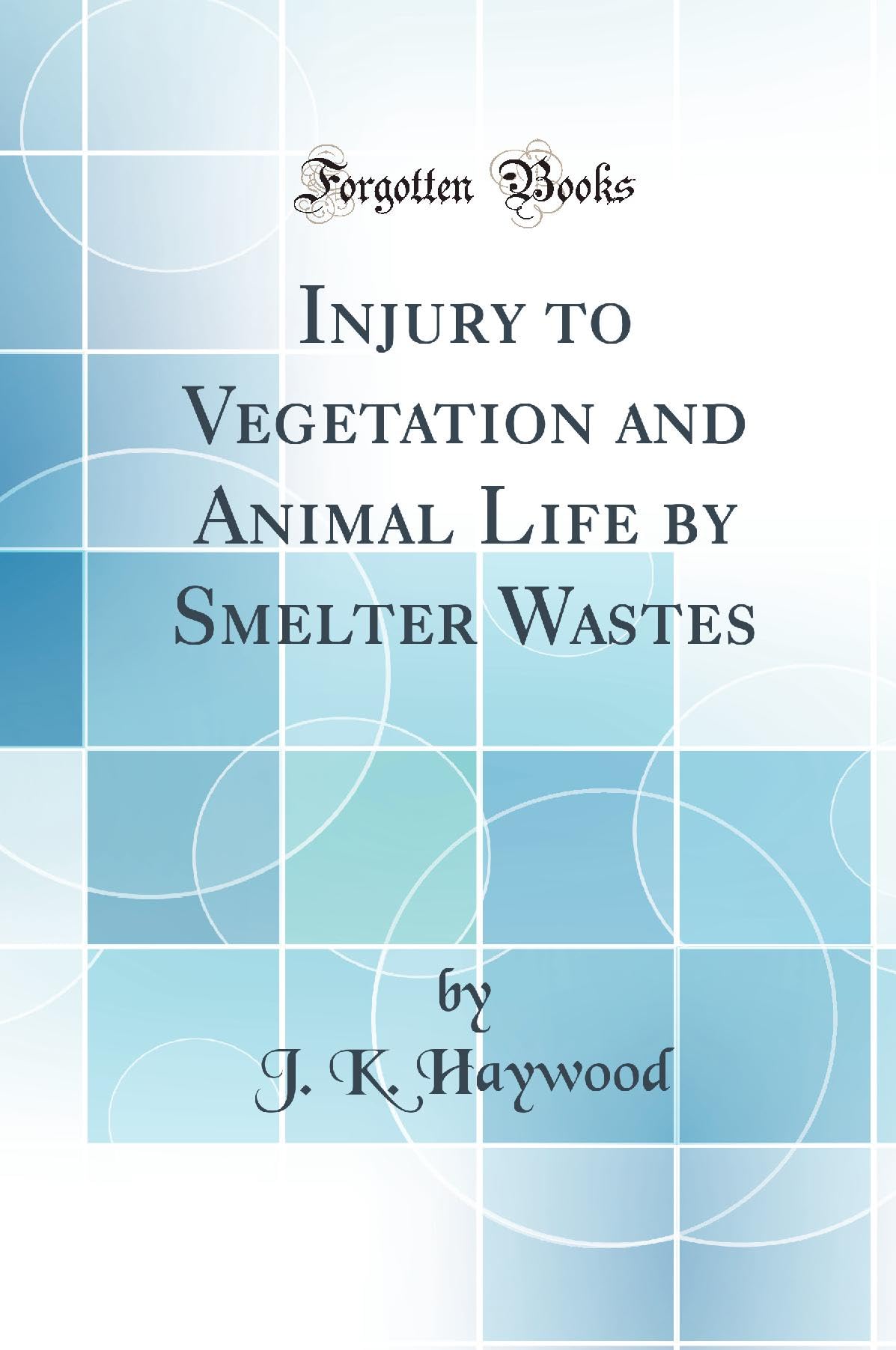 Injury to Vegetation and Animal Life by Smelter Wastes (Classic Reprint) book