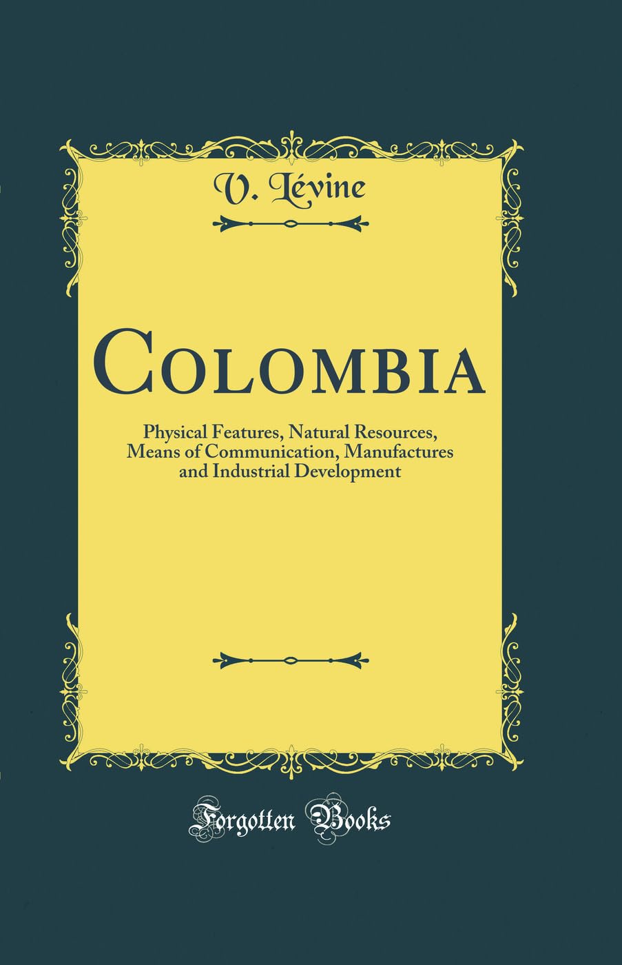Colombia: Physical Features, Natural Resources, Means of Communication, Manufactures and Industrial Development (Classic Reprint) book