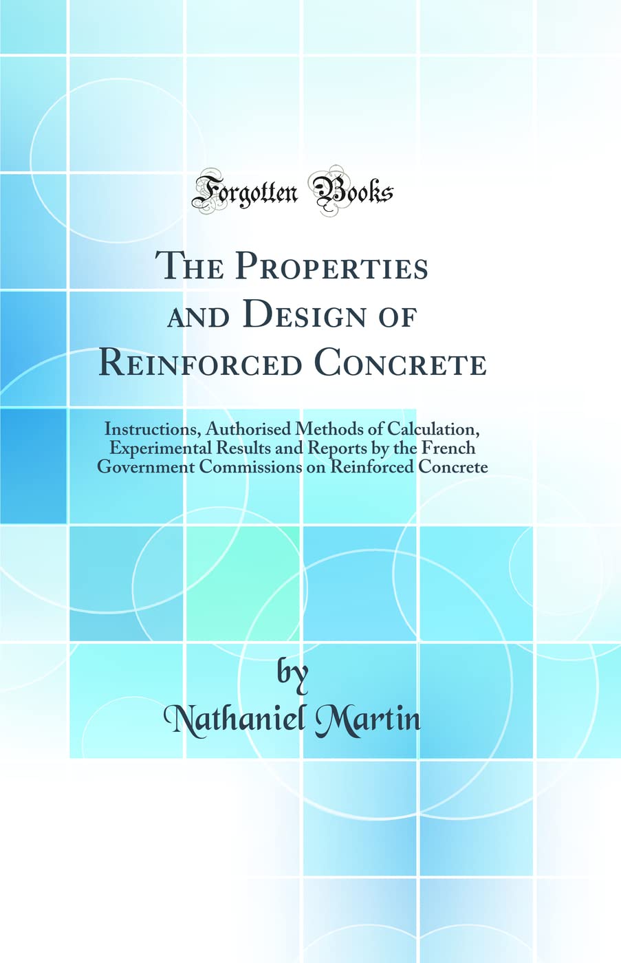 The Properties and Design of Reinforced Concrete: Instructions, Authorised Methods of Calculation, Experimental Results and Reports by the French ... on Reinforced Concrete (Classic Reprint) book