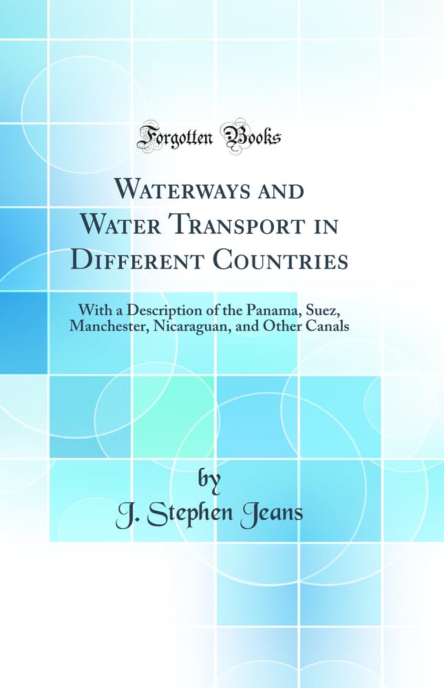 Waterways and Water Transport in Different Countries: With a Description of the Panama, Suez, Manchester, Nicaraguan, and Other Canals (Classic Reprint) book