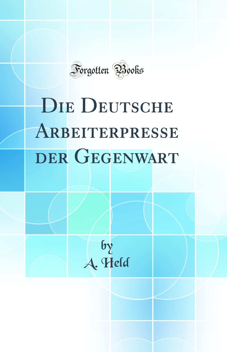 Die Deutsche Arbeiterpresse der Gegenwart (Classic Reprint) Politics & History