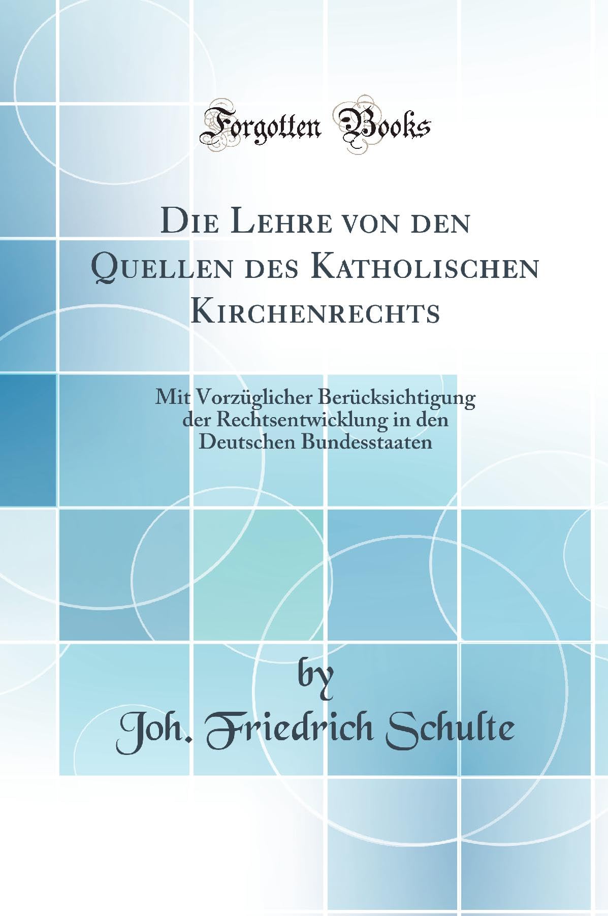 Die Lehre von den Quellen des Katholischen Kirchenrechts: Mit Vorzüglicher Berücksichtigung der Rechtsentwicklung in den Deutschen Bundesstaaten (Classic Reprint) Law