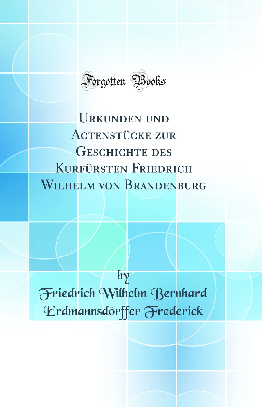 Urkunden und Actenstücke zur Geschichte des Kurfürsten Friedrich Wilhelm von Brandenburg (Classic Reprint) Law