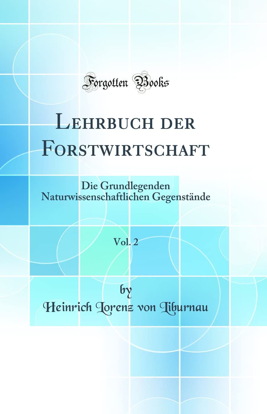 Lehrbuch der Forstwirtschaft, Vol. 2: Die Grundlegenden Naturwissenschaftlichen Gegenstände (Classic Reprint) Business & Technology